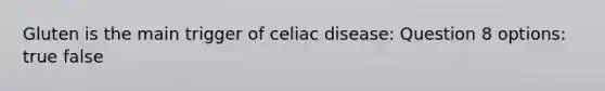 Gluten is the main trigger of celiac disease: Question 8 options: true false