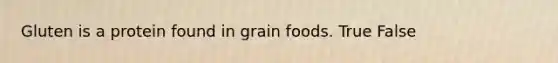 Gluten is a protein found in grain foods. True False