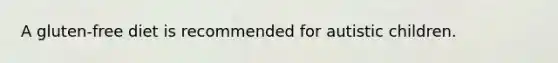 A gluten-free diet is recommended for autistic children.