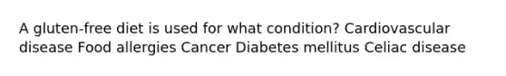 A gluten-free diet is used for what condition? Cardiovascular disease Food allergies Cancer Diabetes mellitus Celiac disease