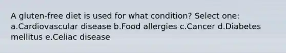 A gluten-free diet is used for what condition? Select one: a.Cardiovascular disease b.Food allergies c.Cancer d.Diabetes mellitus e.Celiac disease