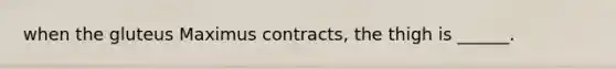 when the gluteus Maximus contracts, the thigh is ______.