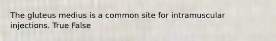 The gluteus medius is a common site for intramuscular injections. True False