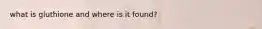 what is gluthione and where is it found?