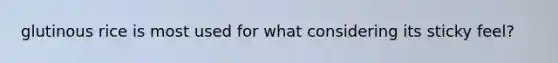 glutinous rice is most used for what considering its sticky feel?