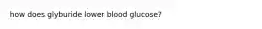 how does glyburide lower blood glucose?