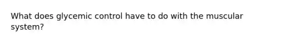 What does glycemic control have to do with the muscular system?