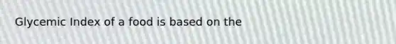 Glycemic Index of a food is based on the