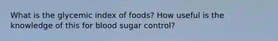 What is the glycemic index of foods? How useful is the knowledge of this for blood sugar control?