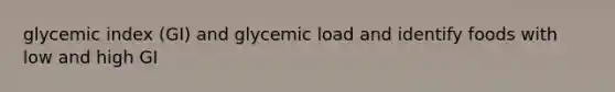 glycemic index (GI) and glycemic load and identify foods with low and high GI