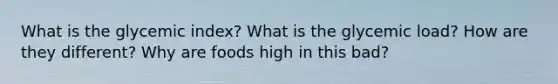 What is the glycemic index? What is the glycemic load? How are they different? Why are foods high in this bad?