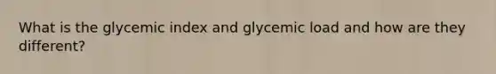 What is the glycemic index and glycemic load and how are they different?