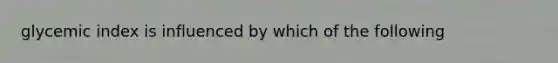 glycemic index is influenced by which of the following