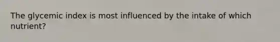 The glycemic index is most influenced by the intake of which nutrient?