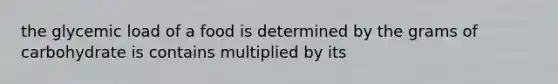 the glycemic load of a food is determined by the grams of carbohydrate is contains multiplied by its