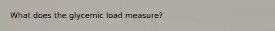 What does the glycemic load measure?