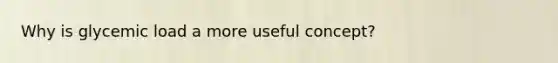 Why is glycemic load a more useful concept?