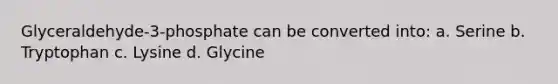 Glyceraldehyde-3-phosphate can be converted into: a. Serine b. Tryptophan c. Lysine d. Glycine