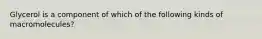 Glycerol is a component of which of the following kinds of macromolecules?