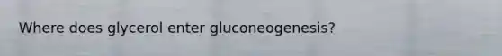 Where does glycerol enter gluconeogenesis?