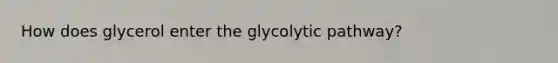 How does glycerol enter the glycolytic pathway?