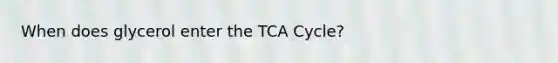 When does glycerol enter the TCA Cycle?