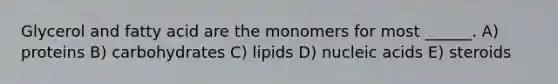 Glycerol and fatty acid are the monomers for most ______. A) proteins B) carbohydrates C) lipids D) nucleic acids E) steroids