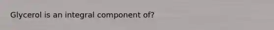 Glycerol is an integral component of?