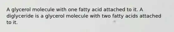 A glycerol molecule with one fatty acid attached to it. A diglyceride is a glycerol molecule with two fatty acids attached to it.