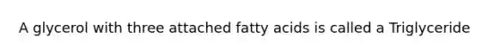 A glycerol with three attached fatty acids is called a Triglyceride