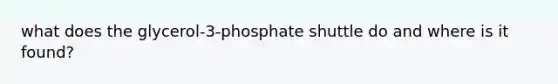 what does the glycerol-3-phosphate shuttle do and where is it found?