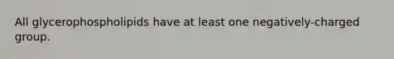 All glycerophospholipids have at least one negatively-charged group.