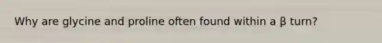 Why are glycine and proline often found within a β turn?