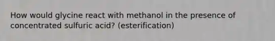 How would glycine react with methanol in the presence of concentrated sulfuric acid? (esterification)