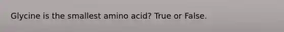 Glycine is the smallest amino acid? True or False.