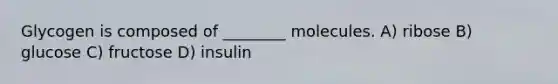 Glycogen is composed of ________ molecules. A) ribose B) glucose C) fructose D) insulin