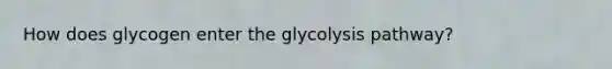 How does glycogen enter the glycolysis pathway?