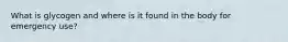 What is glycogen and where is it found in the body for emergency use?