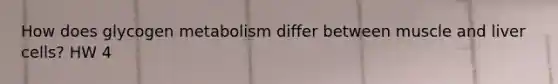 How does glycogen metabolism differ between muscle and liver cells? HW 4