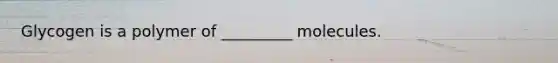 Glycogen is a polymer of _________ molecules.