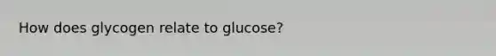 How does glycogen relate to glucose?