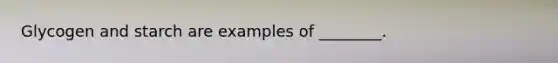 Glycogen and starch are examples of ________.