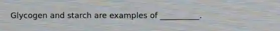 Glycogen and starch are examples of __________.