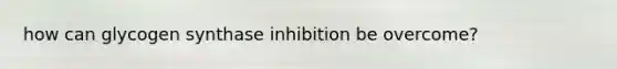 how can glycogen synthase inhibition be overcome?