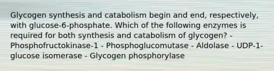 Glycogen synthesis and catabolism begin and end, respectively, with glucose-6-phosphate. Which of the following enzymes is required for both synthesis and catabolism of glycogen? - Phosphofructokinase-1 - Phosphoglucomutase - Aldolase - UDP-1-glucose isomerase - Glycogen phosphorylase