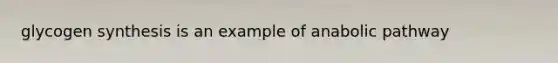 glycogen synthesis is an example of anabolic pathway