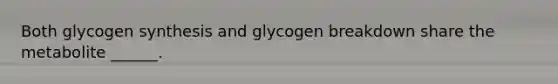 Both glycogen synthesis and glycogen breakdown share the metabolite ______.