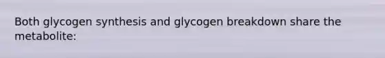 Both glycogen synthesis and glycogen breakdown share the metabolite: