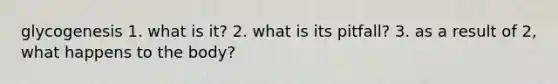 glycogenesis 1. what is it? 2. what is its pitfall? 3. as a result of 2, what happens to the body?