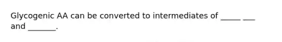 Glycogenic AA can be converted to intermediates of _____ ___ and _______.